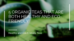 5 Organic Teas That Are Both Healthy And Eco-Friendly