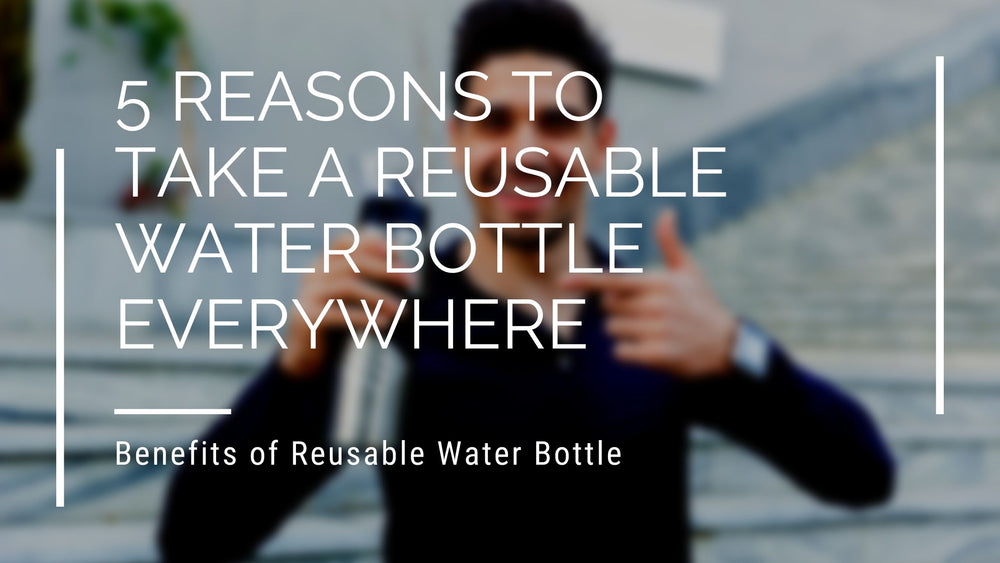 5 Reasons to Take a Reusable Water Bottle Everywhere