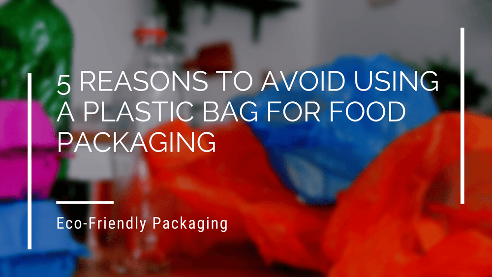 5 reasons to avoid using a plastic bag for food packaging