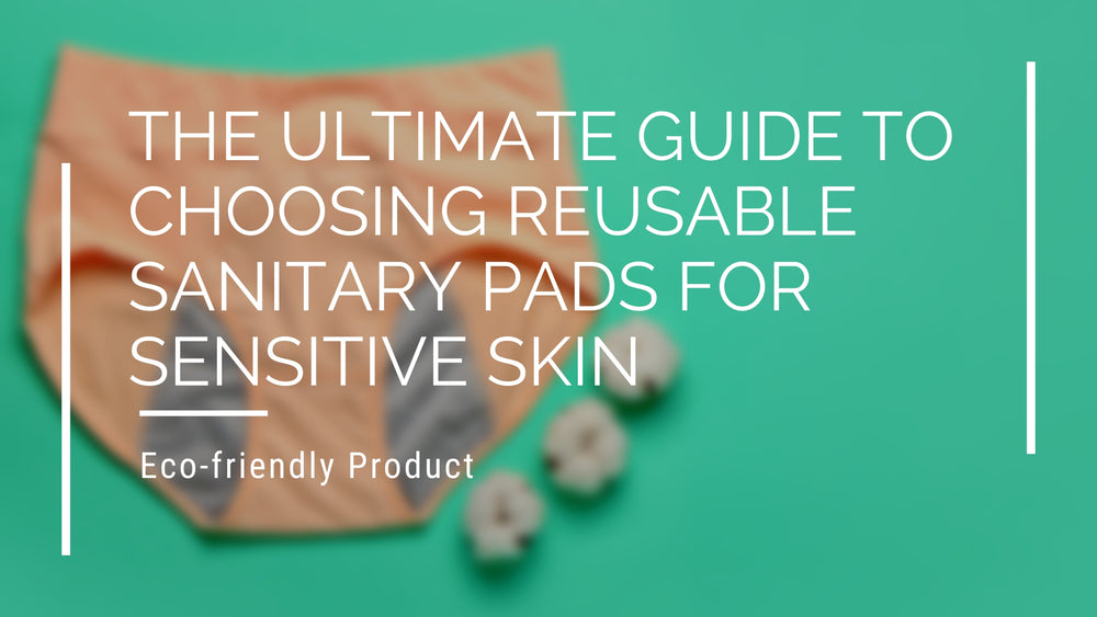 The Ultimate Guide to Choosing Reusable Sanitary Pads for Sensitive Skin