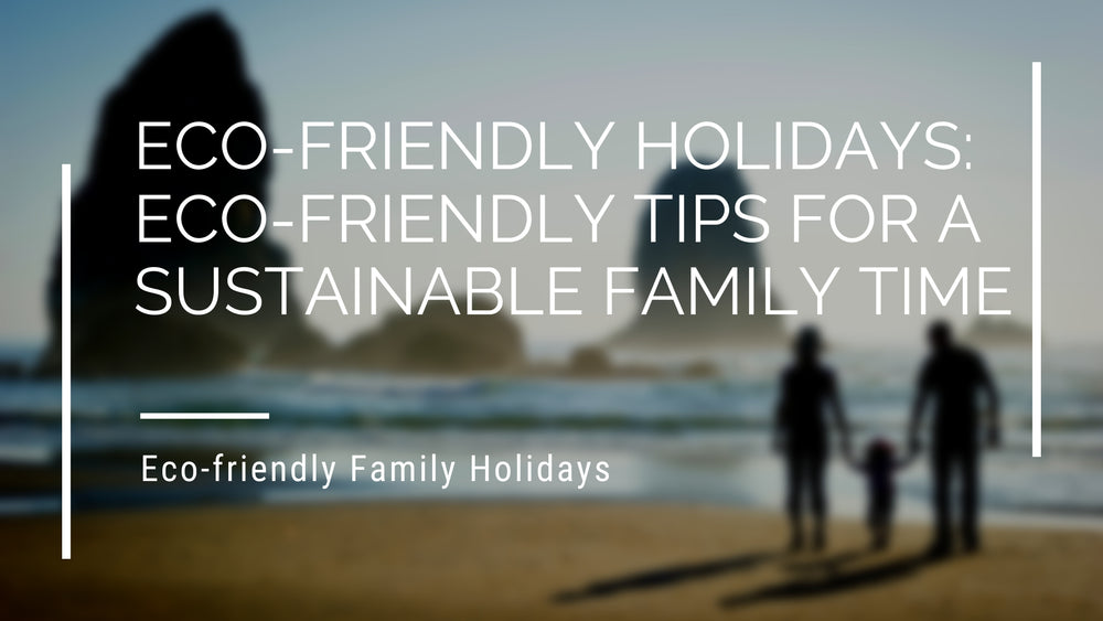 Eco-Friendly Holidays: Eco-Friendly Tips for a Sustainable Family Time