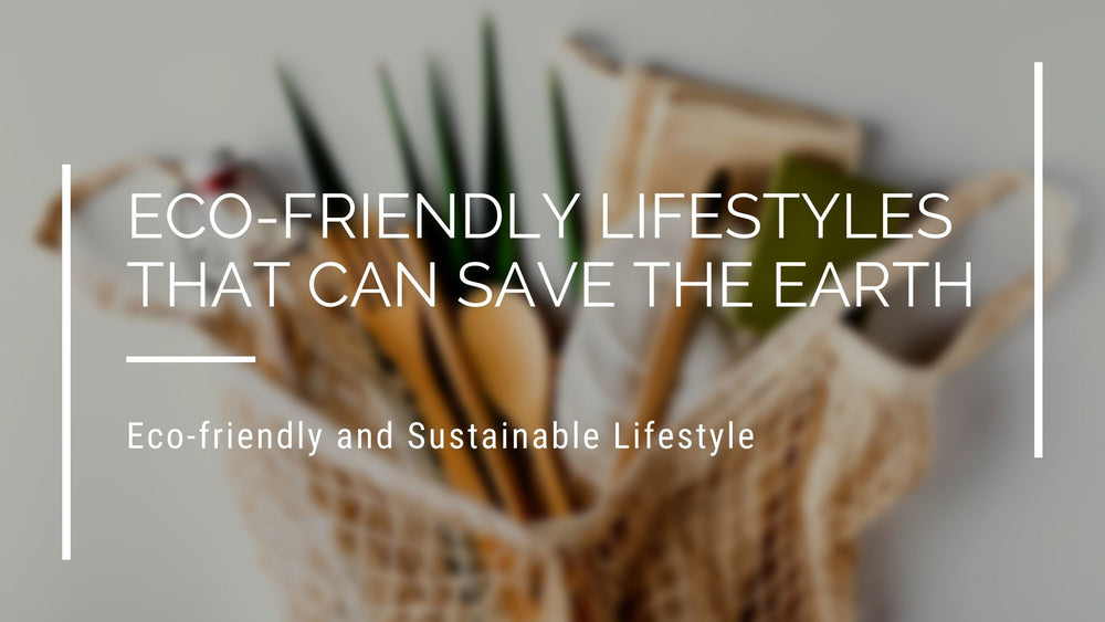 Eco-Friendly Lifestyles that Can Save the Earth