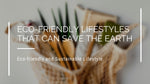 Eco-Friendly Lifestyles that Can Save the Earth