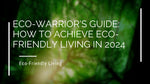 Eco-Warrior's Guide: How to Achieve Eco-Friendly Living in 2024