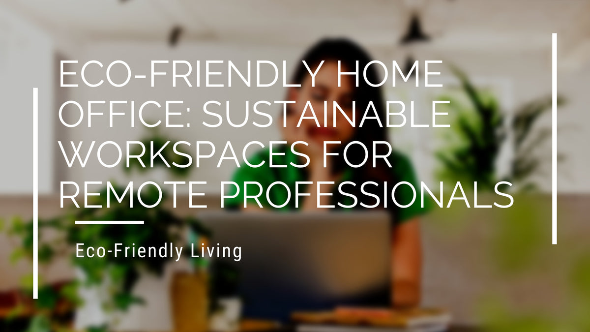 Eco-Friendly Home Office: Creating a Sustainable Workspace – Eco Bravo