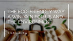 The Eco-Friendly Way: A Win-Win for Us and the Environment