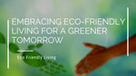 Embracing Eco-Friendly Living for a Greener Tomorrow