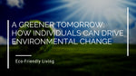 A Greener Tomorrow: How Individuals Can Drive Environmental Change