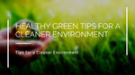 Healthy Green Tips For A Cleaner Environment