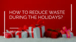 How To Reduce Waste During The Holidays?