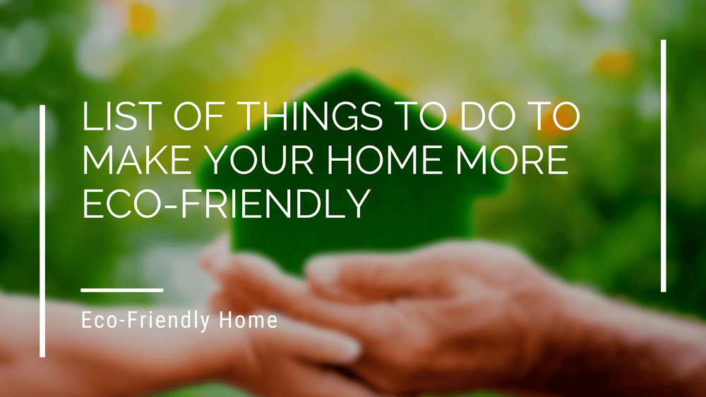 List of Things to Do To Make Your Home More Eco-Friendly