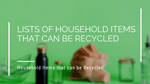 Lists of household items that can be recycled