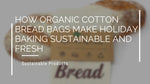 How Organic Cotton Bread Bags Make Holiday Baking Sustainable and Fresh