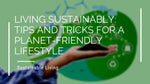 Living Sustainably: Tips and Tricks for a Planet-Friendly Lifestyle
