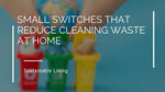 Small Switches That Reduce Cleaning Waste At Home
