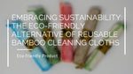 Embracing Sustainability: The Eco-Friendly Alternative of Reusable Bamboo Cleaning Cloths