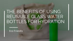 The Benefits of Using Reusable Glass Water Bottles for Hydration