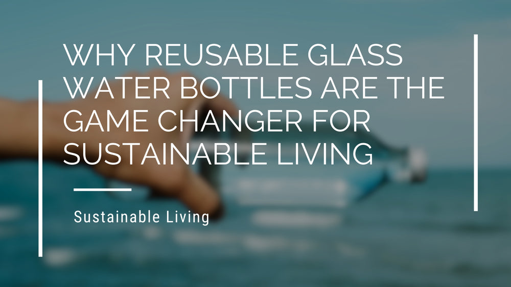 Why Reusable Glass Water Bottles Are the Game Changer for Sustainable Living