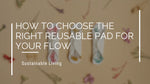 How to Choose the Right Reusable Pad for Your Flow