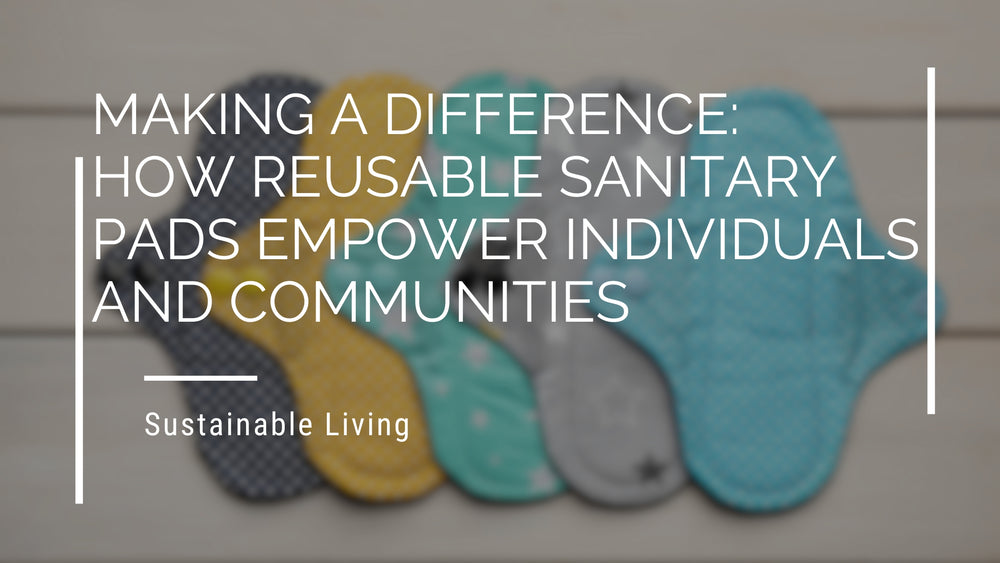 Making a Difference: How Reusable Sanitary Pads Empower Individuals and Communities