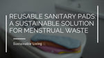 Reusable Sanitary Pads: A Sustainable Solution for Menstrual Waste