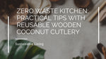 Zero Waste Kitchen: Practical Tips with Reusable Wooden Coconut Cutlery