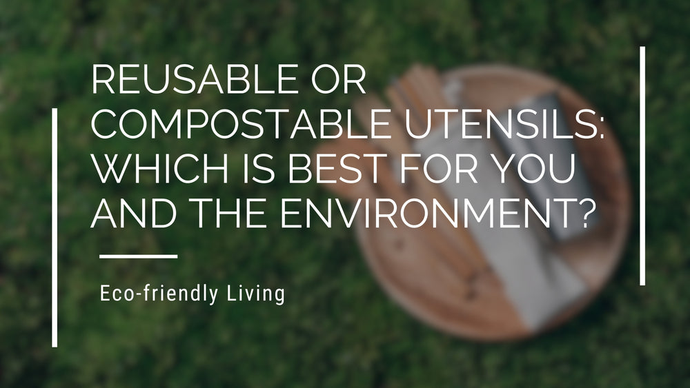 Reusable or Compostable Utensils: Which is Best for You and the Environment?