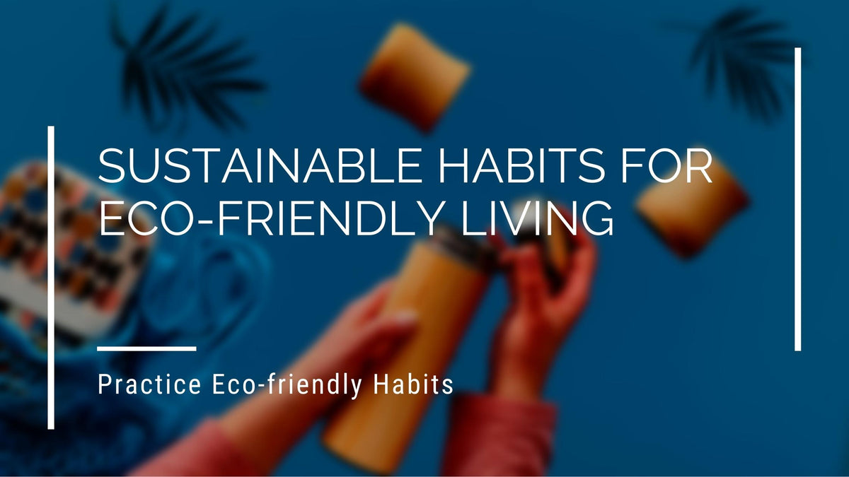 Sustainable Habits For Eco-Friendly Living | Eco Bravo