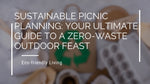 Sustainable Picnic Planning: Your Ultimate Guide to a Zero-Waste Outdoor Feast