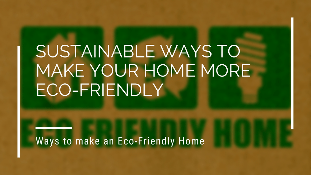 Sustainable Ways To Make Your Home More Eco-Friendly