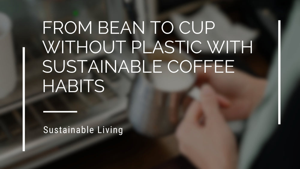 From Bean To Cup Without Plastic With Sustainable Coffee Habits