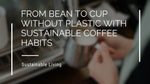 From Bean To Cup Without Plastic With Sustainable Coffee Habits