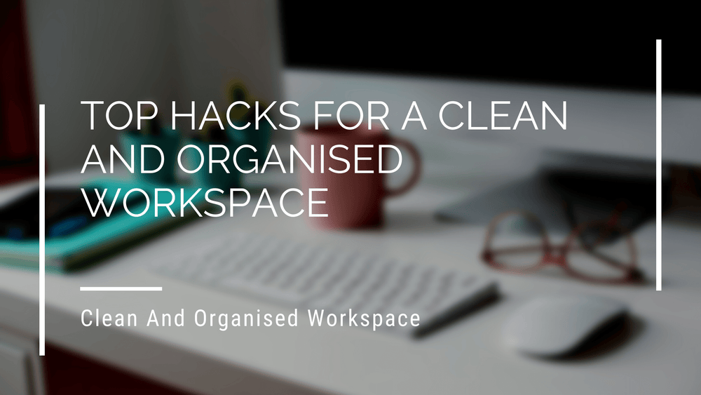 Top Hacks For A Clean And Organised Workspace