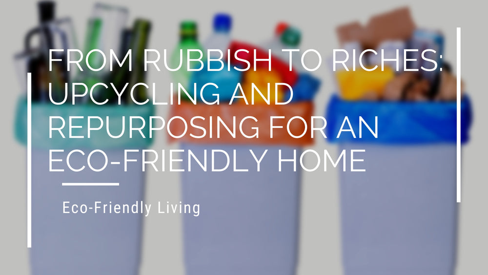 From Rubbish to Riches: Upcycling and Repurposing for an Eco-Friendly Home