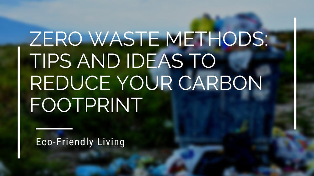 Zero Waste Methods: Tips and Ideas to Reduce Your Carbon Footprint