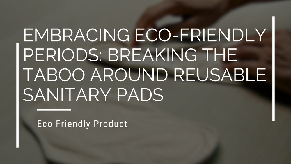 Embracing Eco-Friendly Periods: Breaking the Taboo Around Reusable Sanitary Pads