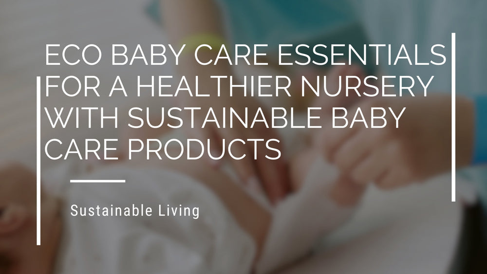 Eco Baby Care Essentials For A Healthier Nursery With Sustainable Baby Care Products